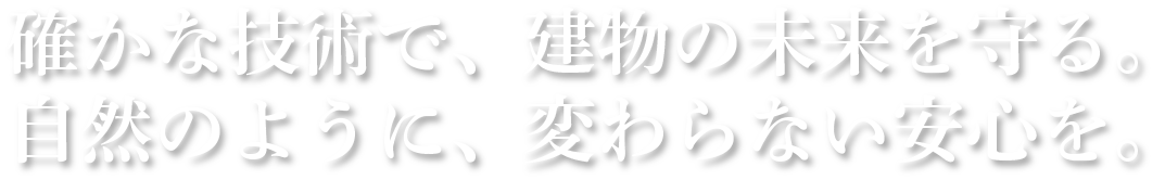確かな技術で、建物の未来を守る。自然のように、変わらない安心を。